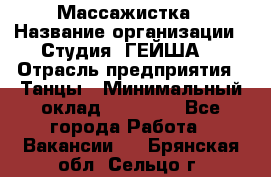 Массажистка › Название организации ­ Студия "ГЕЙША" › Отрасль предприятия ­ Танцы › Минимальный оклад ­ 70 000 - Все города Работа » Вакансии   . Брянская обл.,Сельцо г.